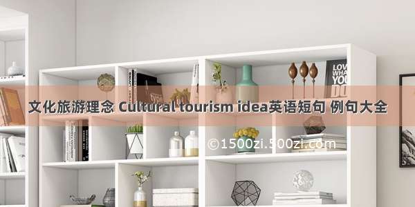 文化旅游理念 Cultural tourism idea英语短句 例句大全