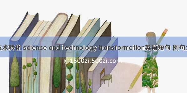 科学技术转化 science and technology transformation英语短句 例句大全