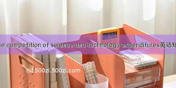 科技支出竞争 the competition of science and technology expenditures英语短句 例句大全