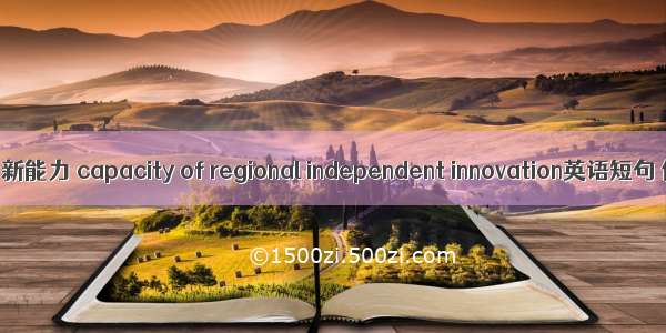 区域自主创新能力 capacity of regional independent innovation英语短句 例句大全