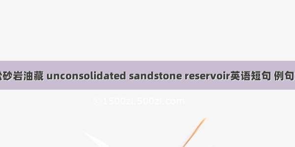 疏松砂岩油藏 unconsolidated sandstone reservoir英语短句 例句大全