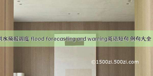 洪水预报调度 flood forecasting and warning英语短句 例句大全