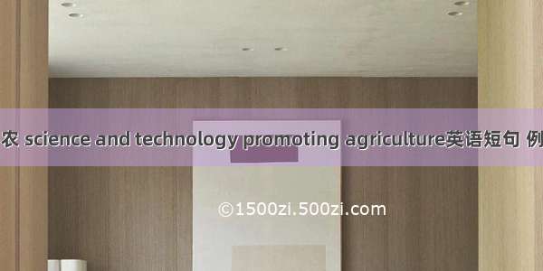 科技兴农 science and technology promoting agriculture英语短句 例句大全