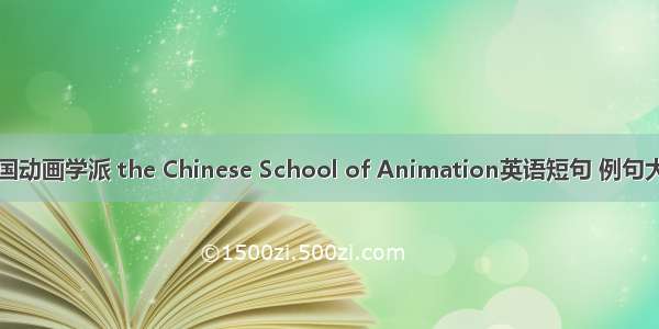 中国动画学派 the Chinese School of Animation英语短句 例句大全