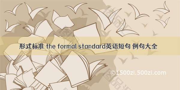 形式标准 the formal standard英语短句 例句大全