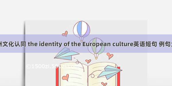 欧洲文化认同 the identity of the European culture英语短句 例句大全