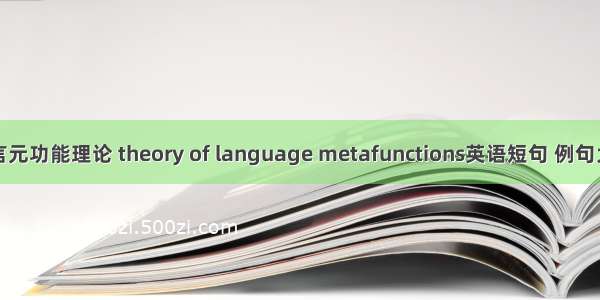 语言元功能理论 theory of language metafunctions英语短句 例句大全