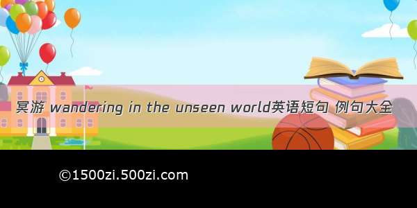 冥游 wandering in the unseen world英语短句 例句大全