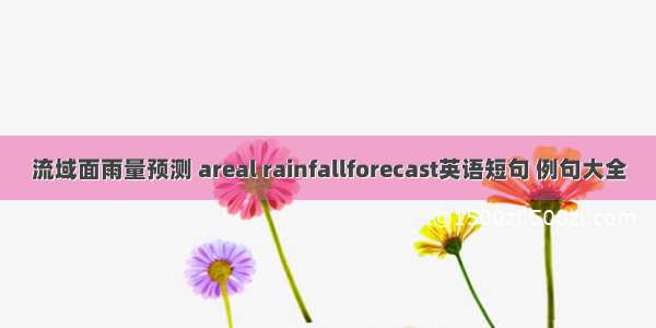 流域面雨量预测 areal rainfallforecast英语短句 例句大全
