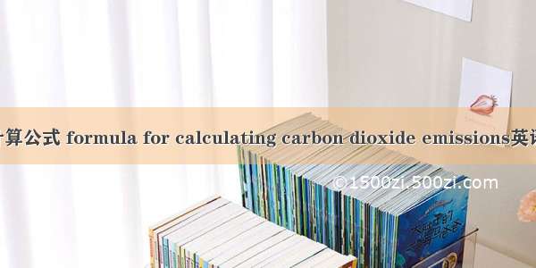 二氧化碳排放计算公式 formula for calculating carbon dioxide emissions英语短句 例句大全