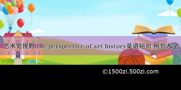 艺术史视野 the perspective of art history英语短句 例句大全