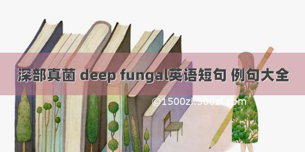 深部真菌 deep fungal英语短句 例句大全