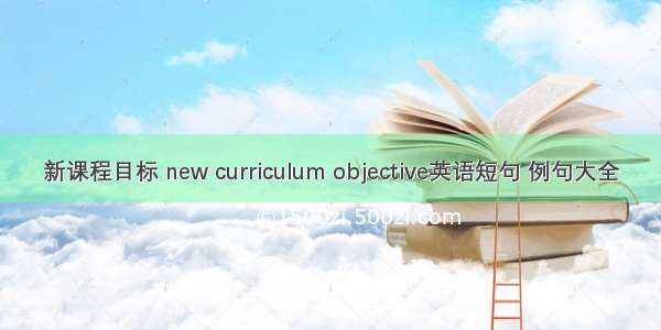 新课程目标 new curriculum objective英语短句 例句大全