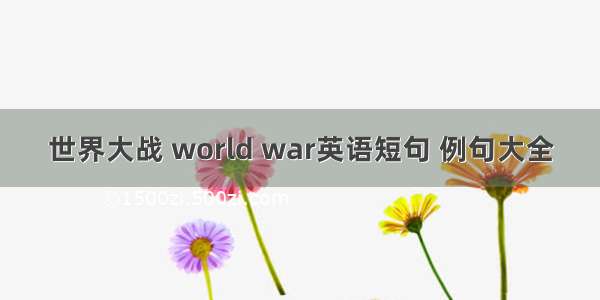 世界大战 world war英语短句 例句大全