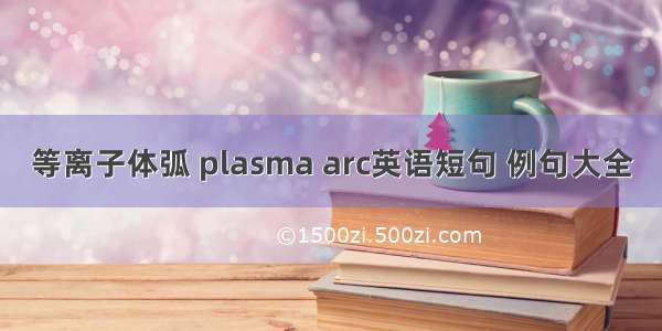 等离子体弧 plasma arc英语短句 例句大全