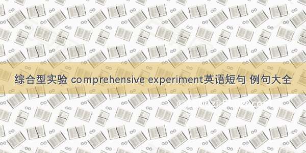 综合型实验 comprehensive experiment英语短句 例句大全