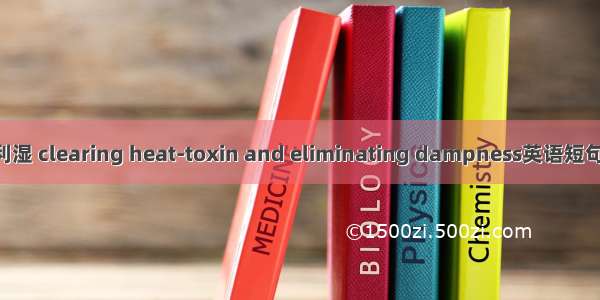 清热解毒利湿 clearing heat-toxin and eliminating dampness英语短句 例句大全