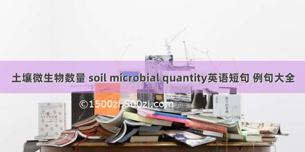 土壤微生物数量 soil microbial quantity英语短句 例句大全