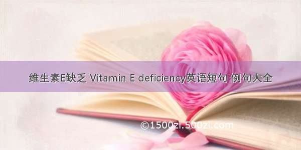 维生素E缺乏 Vitamin E deficiency英语短句 例句大全
