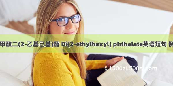 邻苯二甲酸二(2-乙基己基)酯 Di(2-ethylhexyl) phthalate英语短句 例句大全