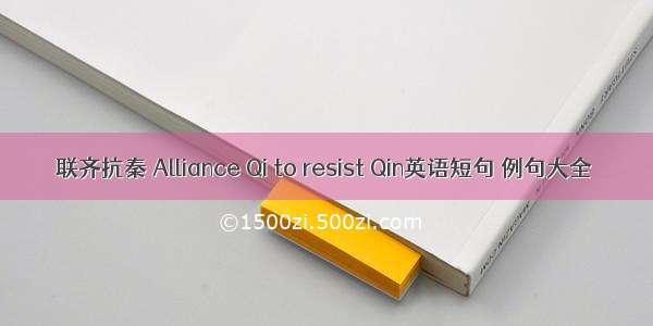 联齐抗秦 Alliance Qi to resist Qin英语短句 例句大全