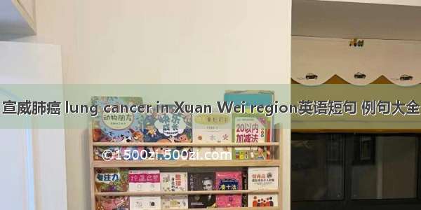 宣威肺癌 lung cancer in Xuan Wei region英语短句 例句大全