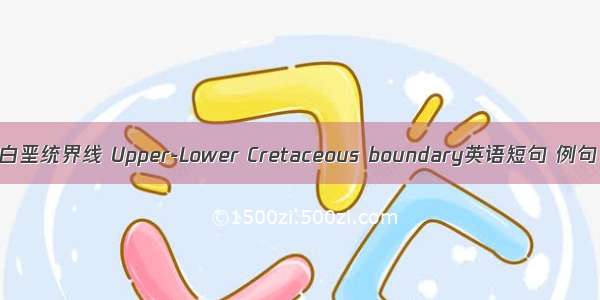 上 下白垩统界线 Upper-Lower Cretaceous boundary英语短句 例句大全