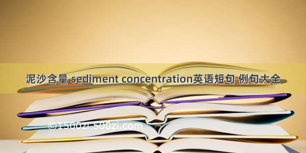 泥沙含量 sediment concentration英语短句 例句大全