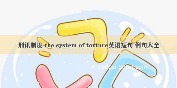 刑讯制度 the system of torture英语短句 例句大全