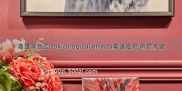 毒理学效应 toxicological effects英语短句 例句大全