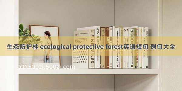 生态防护林 ecological protective forest英语短句 例句大全