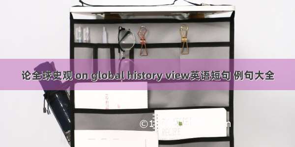 论全球史观 on global history view英语短句 例句大全