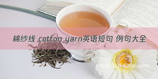 棉纱线 cotton yarn英语短句 例句大全