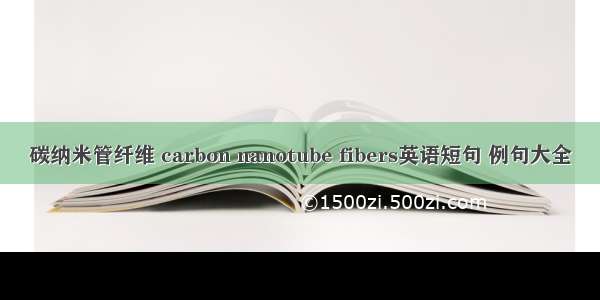 碳纳米管纤维 carbon nanotube fibers英语短句 例句大全