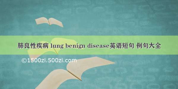 肺良性疾病 lung benign disease英语短句 例句大全