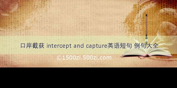 口岸截获 intercept and capture英语短句 例句大全