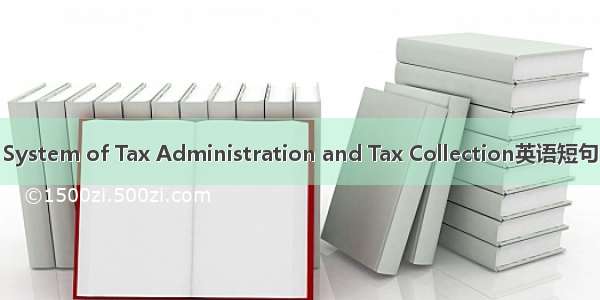 征管制度 System of Tax Administration and Tax Collection英语短句 例句大全