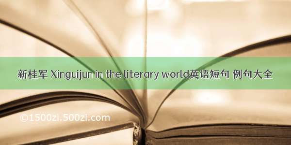 新桂军 Xinguijun in the literary world英语短句 例句大全