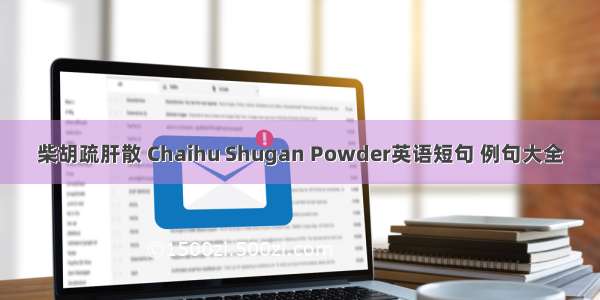 柴胡疏肝散 Chaihu Shugan Powder英语短句 例句大全