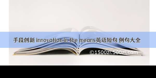 手段创新 innovation in the means英语短句 例句大全