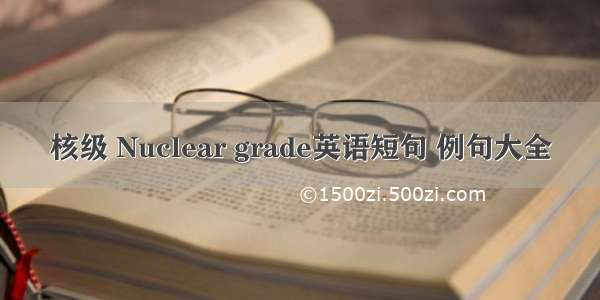 核级 Nuclear grade英语短句 例句大全