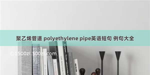 聚乙烯管道 polyethylene pipe英语短句 例句大全