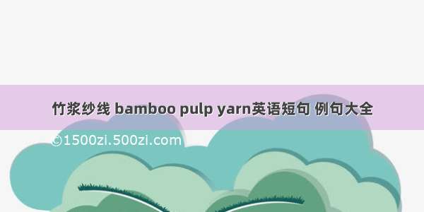 竹浆纱线 bamboo pulp yarn英语短句 例句大全