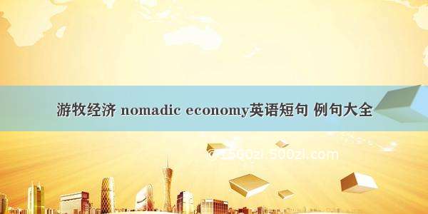 游牧经济 nomadic economy英语短句 例句大全