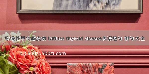 弥漫性甲状腺疾病 Diffuse thyroid disease英语短句 例句大全