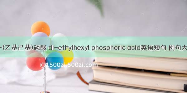二-(乙基己基)磷酸 di-ethylhexyl phosphoric acid英语短句 例句大全