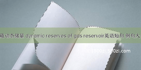 气藏动态储量 dynamic reserves of gas reservoir英语短句 例句大全