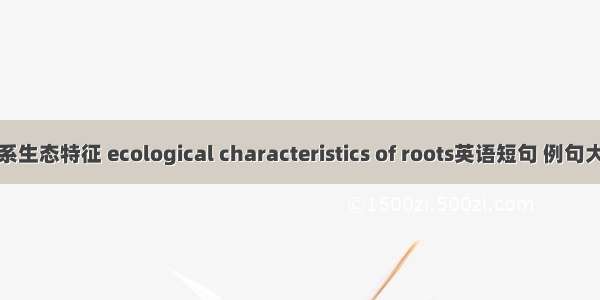 根系生态特征 ecological characteristics of roots英语短句 例句大全