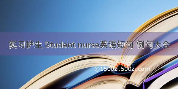 实习护生 Student nurse英语短句 例句大全