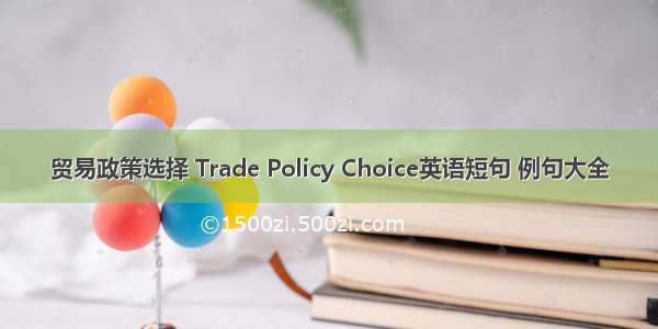 贸易政策选择 Trade Policy Choice英语短句 例句大全